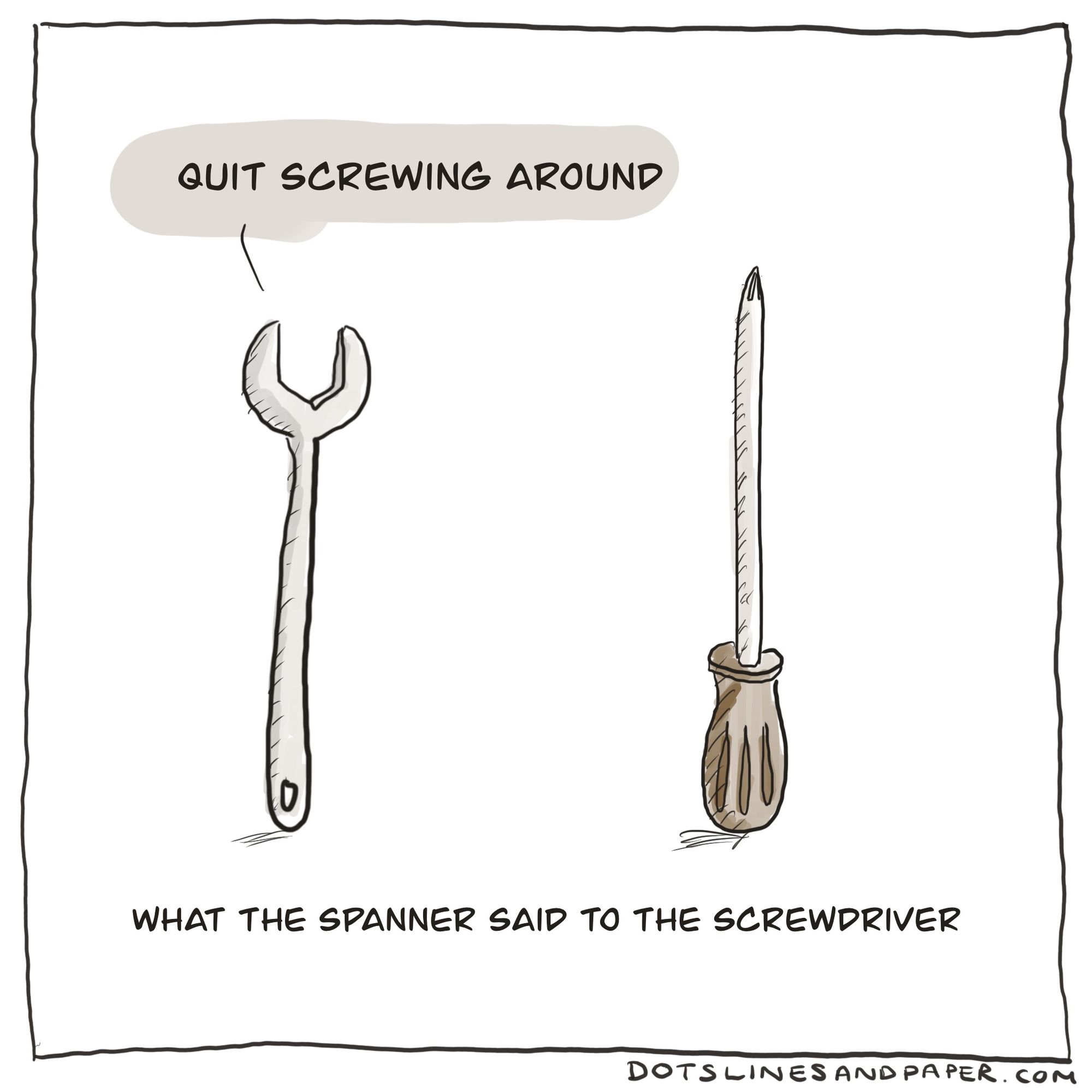 What the spanner said to the screwdriver