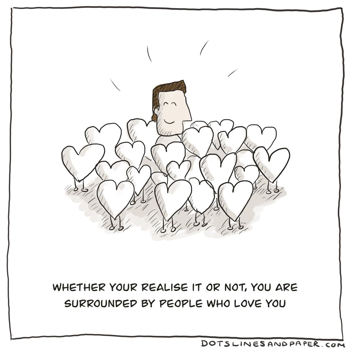 Whether your realise it or not, you are surrounded by people who love you