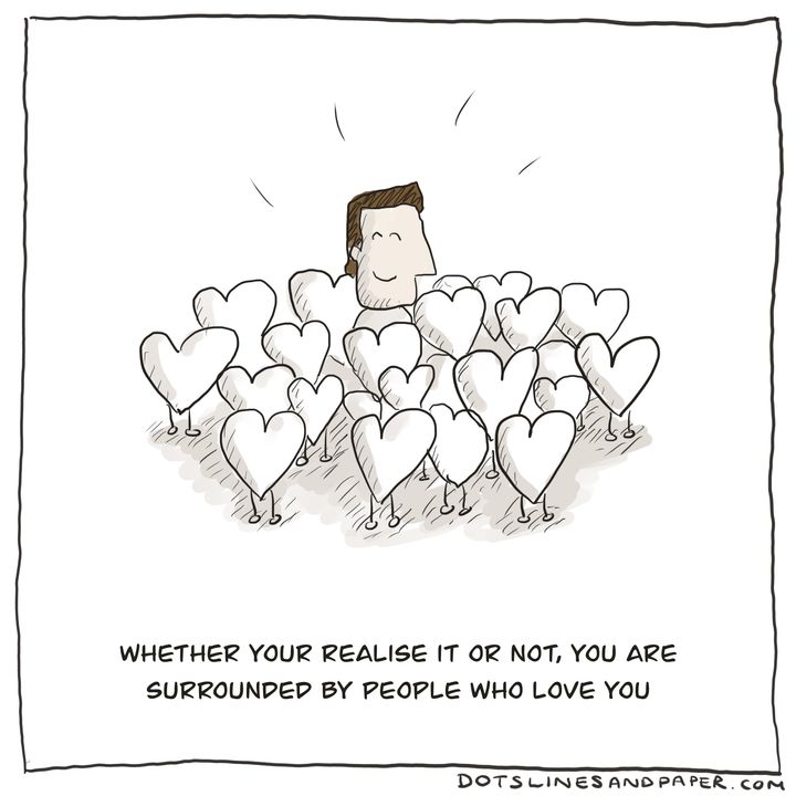 Whether your realise it or not, you are surrounded by people who love you