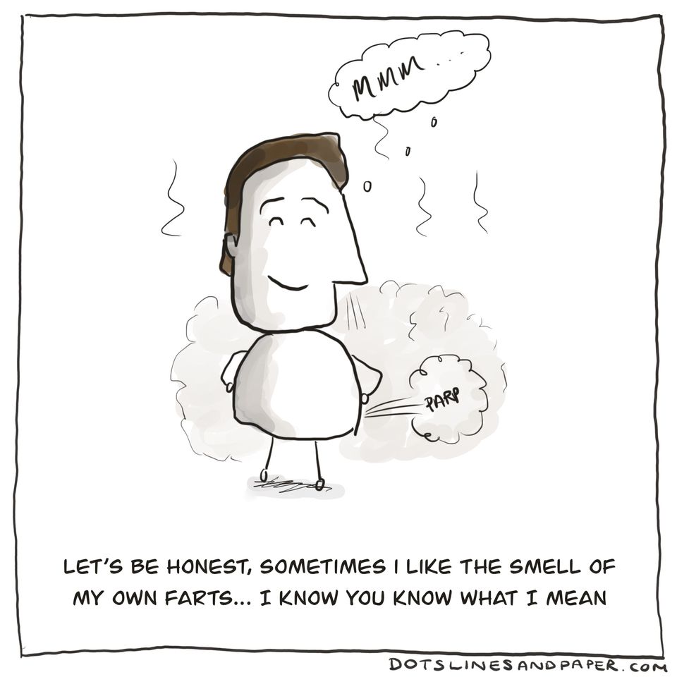 Let’s be honest, sometimes i like the smell of my own farts