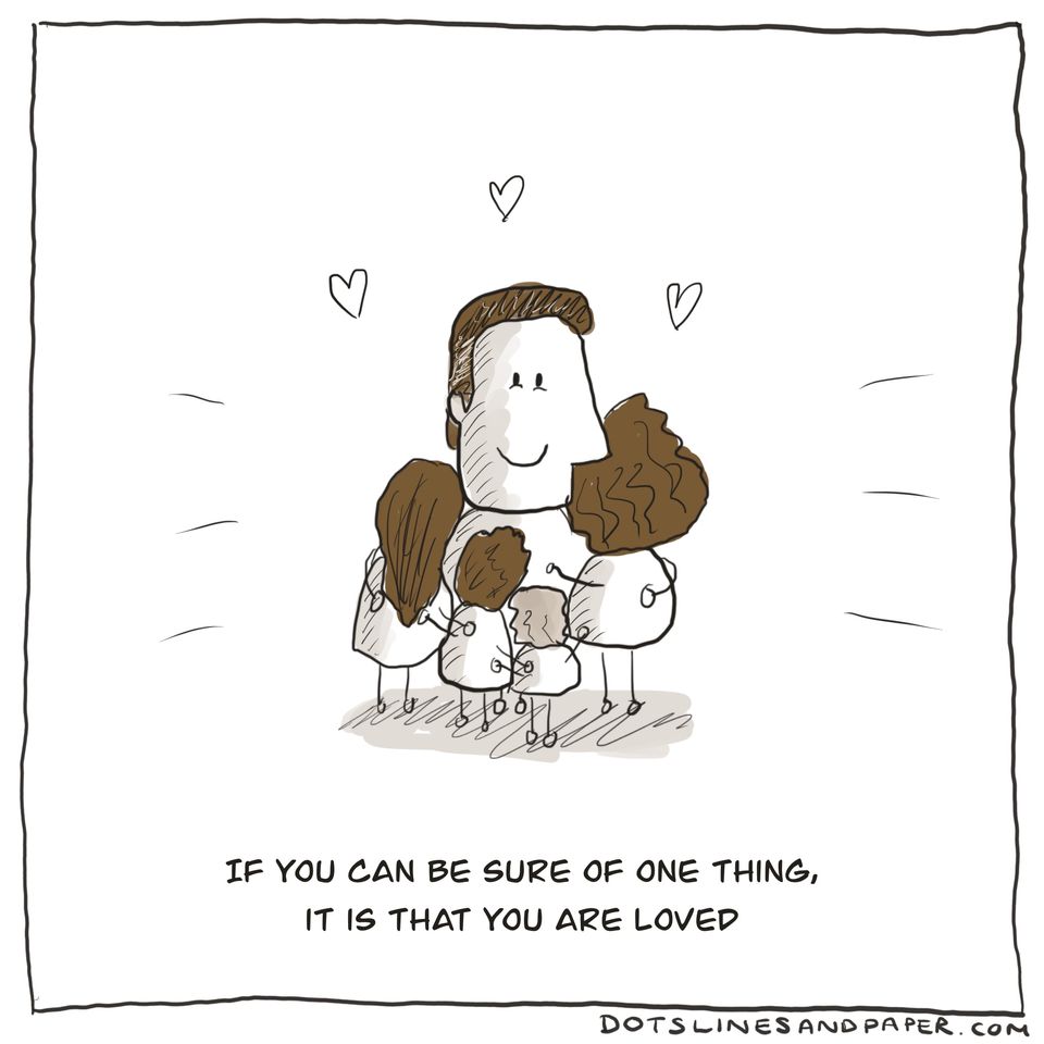 If you can be sure of one thing, it is that you are loved